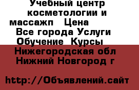 Учебный центр косметологии и массажп › Цена ­ 7 000 - Все города Услуги » Обучение. Курсы   . Нижегородская обл.,Нижний Новгород г.